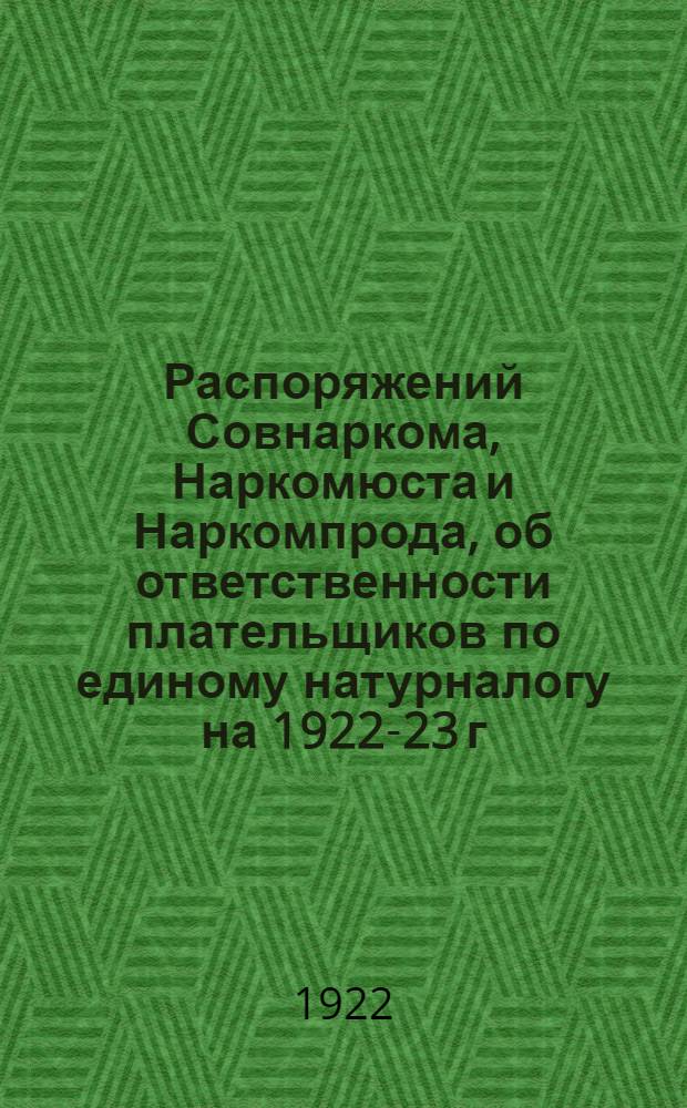 Распоряжений Совнаркома, Наркомюста и Наркомпрода, об ответственности плательщиков по единому натурналогу на 1922-23 г.г.
