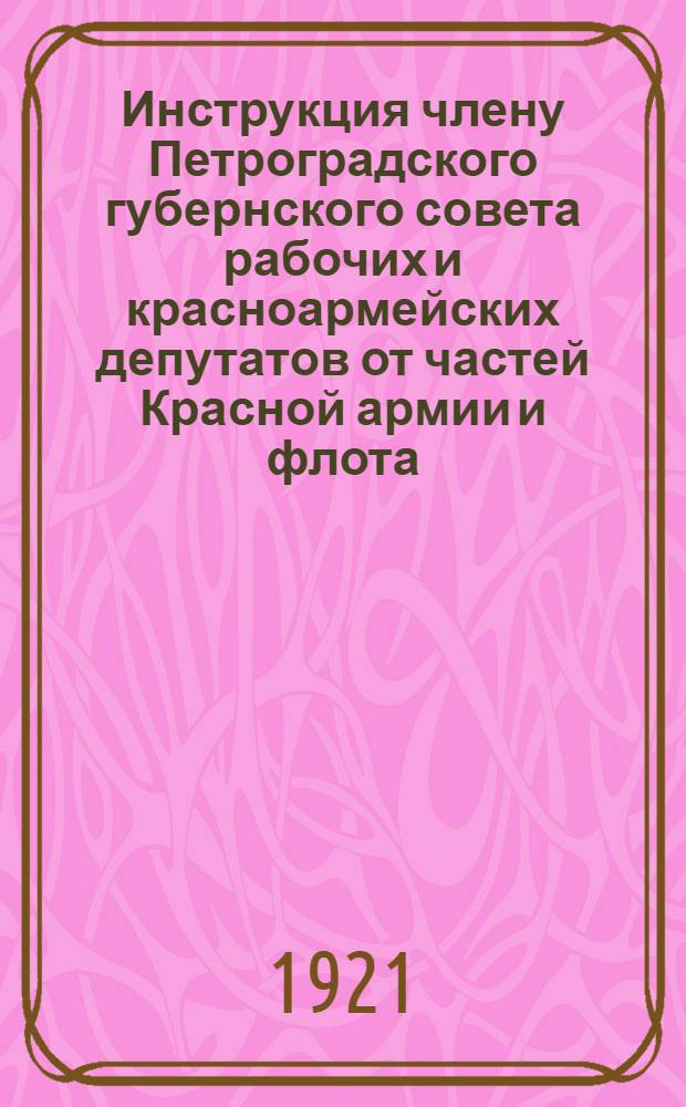 Инструкция члену Петроградского губернского совета рабочих и красноармейских депутатов от частей Красной армии и флота, военных учреждений и организаций и милиции
