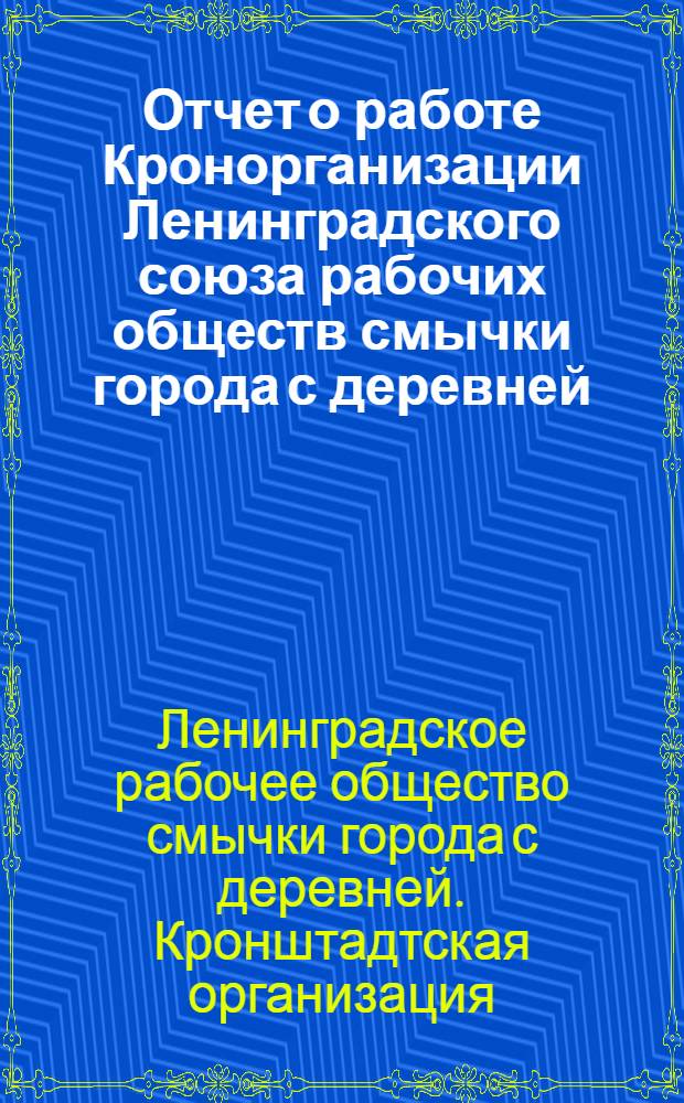Отчет о работе Кронорганизации Ленинградского союза рабочих обществ смычки города с деревней : За время со дня организации по 1 марта 1925 г