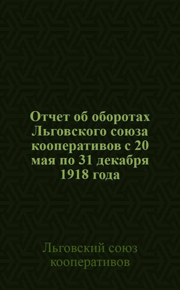 Отчет об оборотах Льговского союза кооперативов с 20 мая по 31 декабря 1918 года (за 7 месяцев и 10 дней)