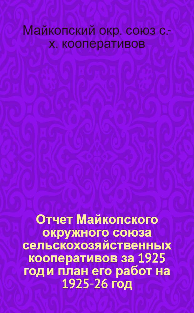 Отчет Майкопского окружного союза сельскохозяйственных кооперативов за 1925 год и план его работ на 1925-26 год