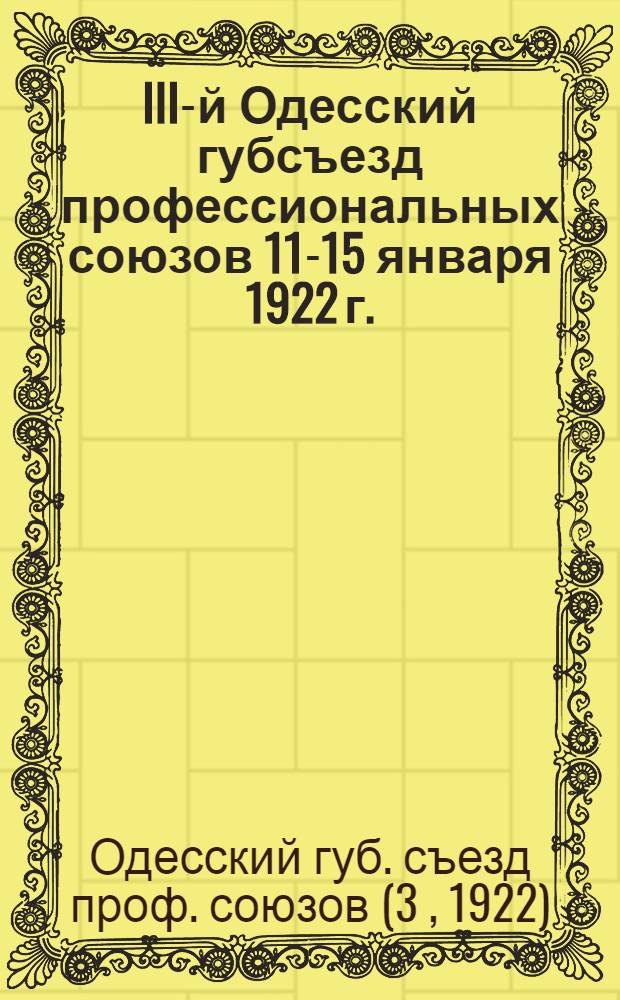 III-й Одесский губсъезд профессиональных союзов 11-15 января 1922 г. : Крат. протокол и резолюции