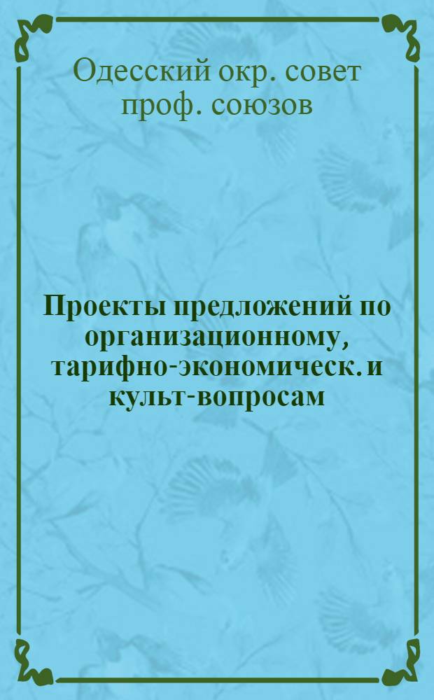 Проекты предложений по организационному, тарифно-экономическ. и культ-вопросам : К 6-му Окр. съезду профсоюзов (20 марта 1926 г.)