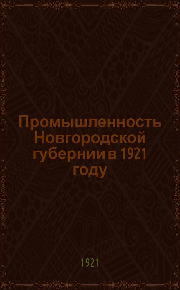 Промышленность Новгородской губернии в 1921 году : Отчет о деятельности Новгор. губсовнархоза к XIII губ. съезду Советов