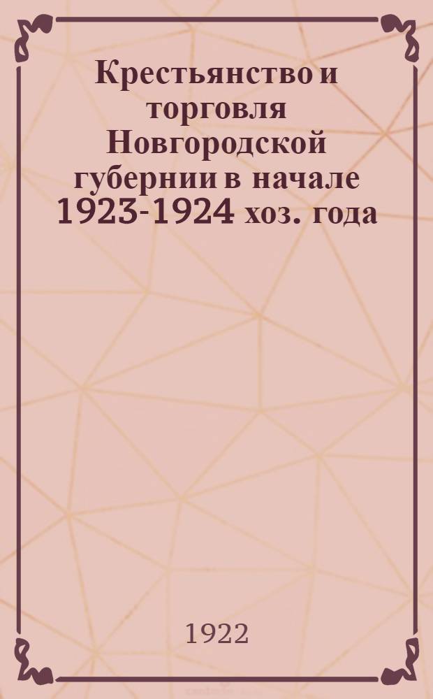Крестьянство и торговля Новгородской губернии в начале 1923-1924 хоз. года : (Результаты обследования условий приобретений и сбыта в крестьян. хоз-ве за окт.-дек. 1923 г.)