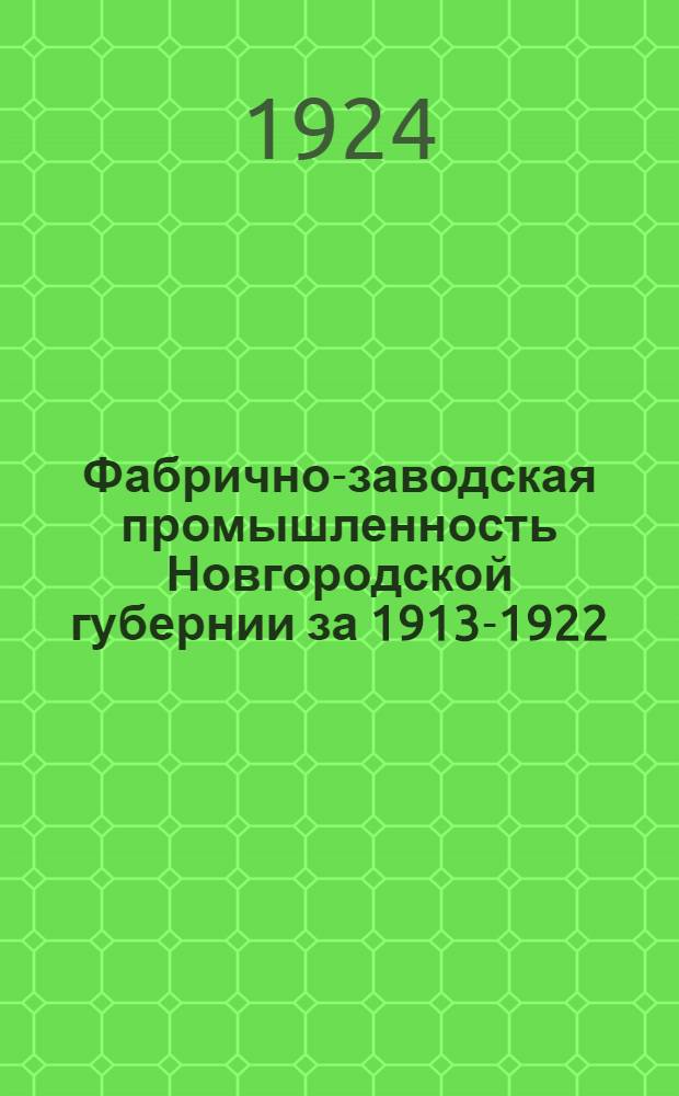 Фабрично-заводская промышленность Новгородской губернии за 1913-1922 : (По данным пром. переписи 1918 г. и текущей пром. статистики 1919-1922 гг.)