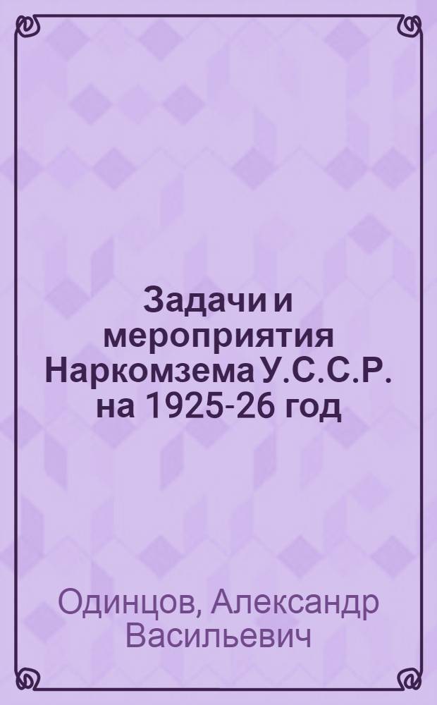 Задачи и мероприятия Наркомзема У.С.С.Р. на 1925-26 год : Стеногр. докл. на открытом собрании Комячейки Наркомзема 8 окт. 1925 г.: "О плане мероприятий по сел. хоз-ву в 1925-26 г."