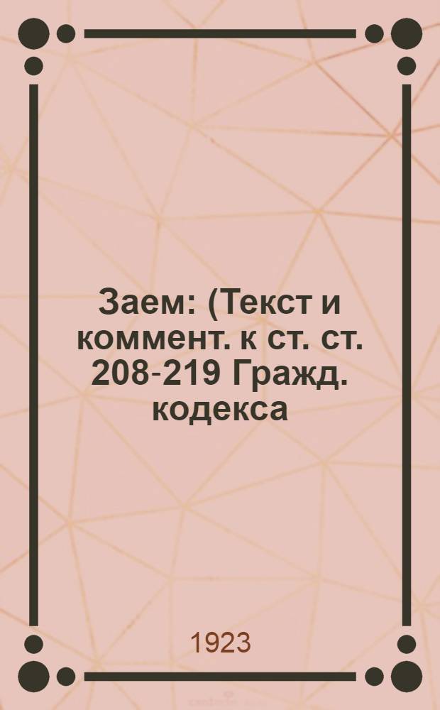 Заем : (Текст и коммент. к ст. ст. 208-219 Гражд. кодекса)