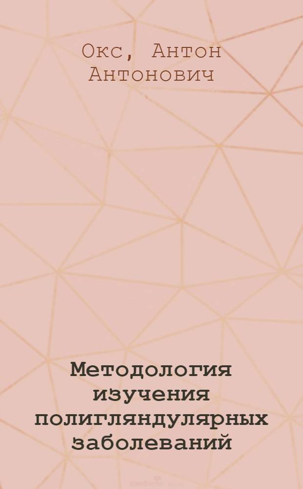 Методология изучения полигляндулярных заболеваний : Из Фак. терап. клиники Одес. мед. ин-та (дир. - проф. Л.Б.Бухштаб)
