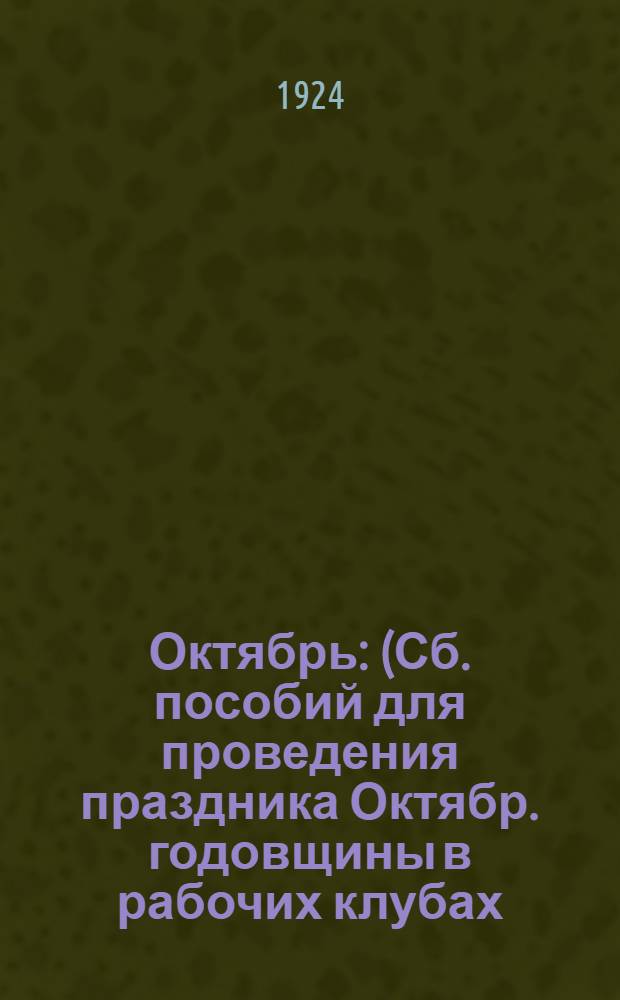 Октябрь : (Сб. пособий для проведения праздника Октябр. годовщины в рабочих клубах)