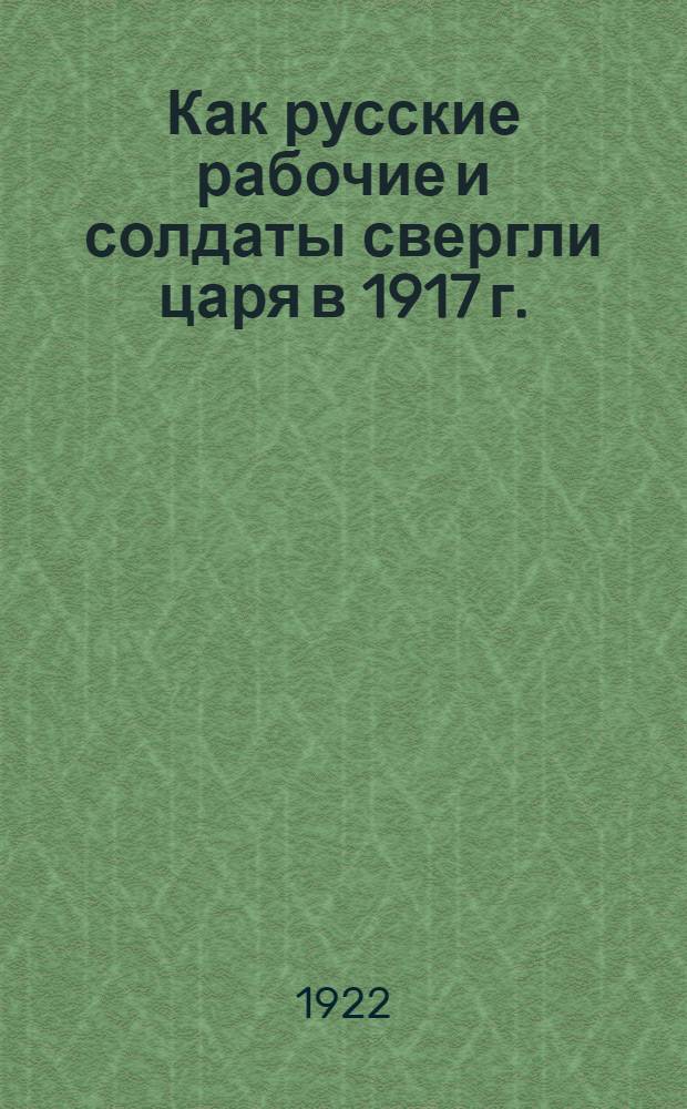 Как русские рабочие и солдаты свергли царя в 1917 г.