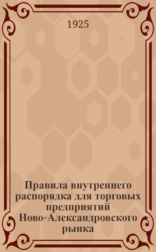 Правила внутреннего распорядка для торговых предприятий Ново-Александровского рынка : Утв. 26 нояб. 1925