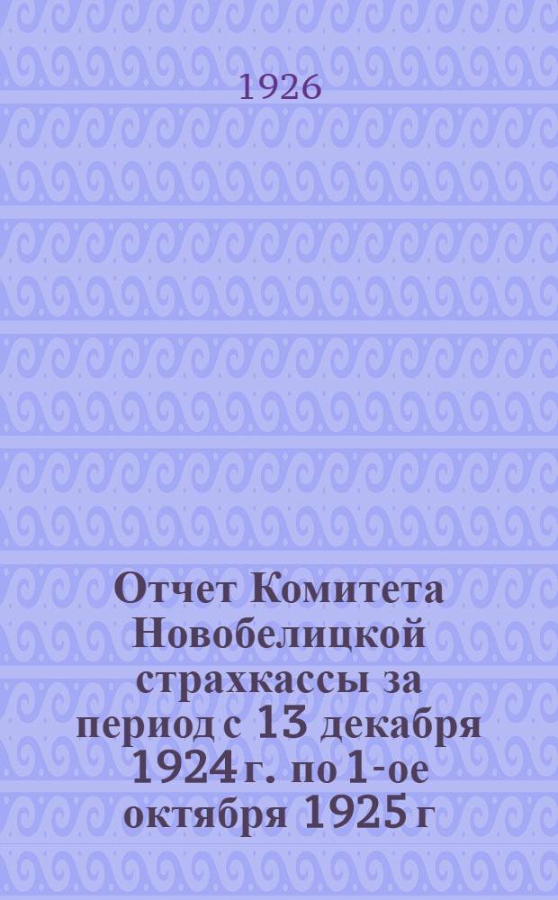 Отчет Комитета Новобелицкой страхкассы за период с 13 декабря 1924 г. по 1-ое октября 1925 г.