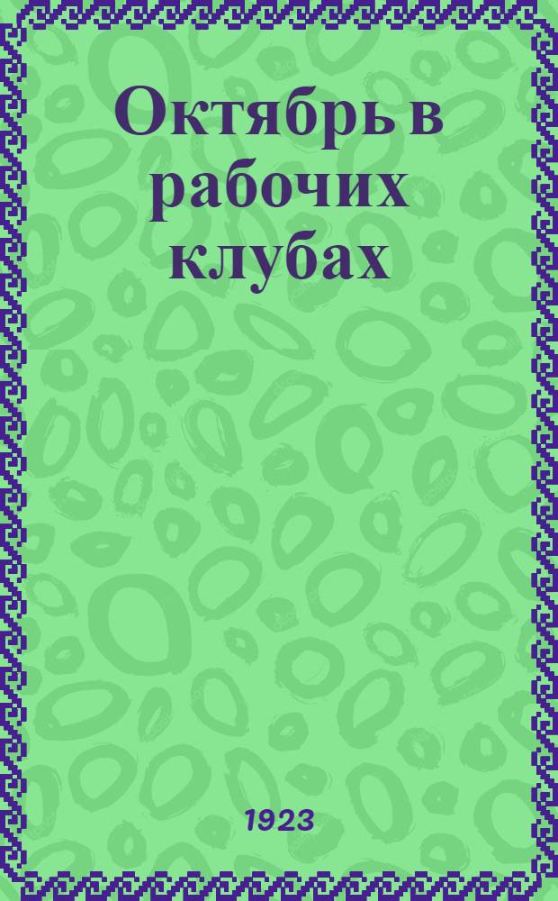 Октябрь в рабочих клубах : (Пособие к проведению празднования Октябр. годовщины) : Сб.