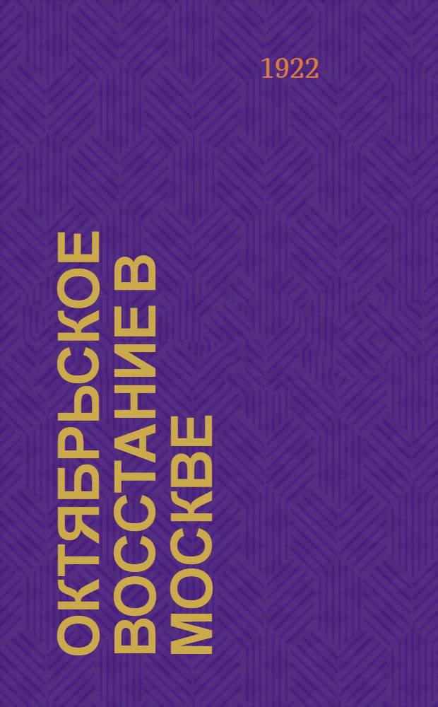 Октябрьское восстание в Москве : Сб. документов, ст. и воспоминаний