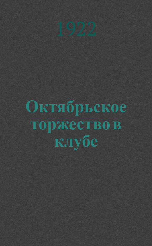 Октябрьское торжество в клубе : (Рук. для клуб. работников)