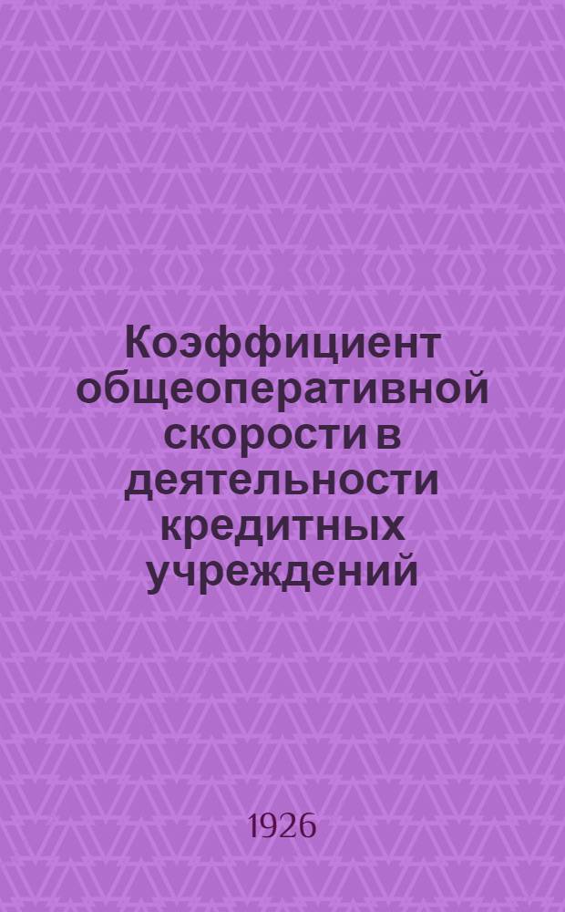 Коэффициент общеоперативной скорости в деятельности кредитных учреждений : (Методол. этюд)