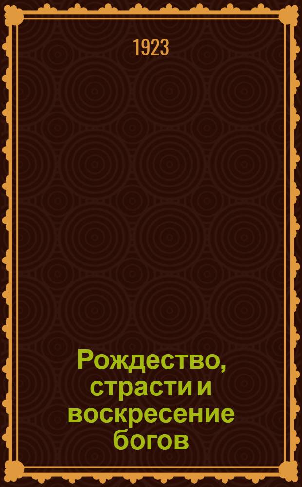 Рождество, страсти и воскресение богов : (Откуда взялся бог?)