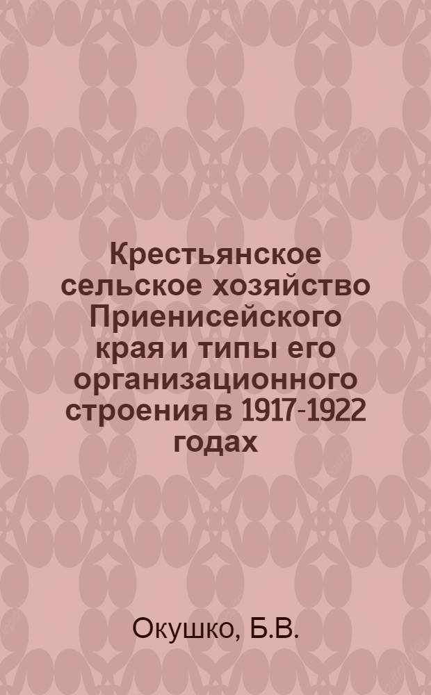Крестьянское сельское хозяйство Приенисейского края и типы его организационного строения в 1917-1922 годах : (опыт исслед.)