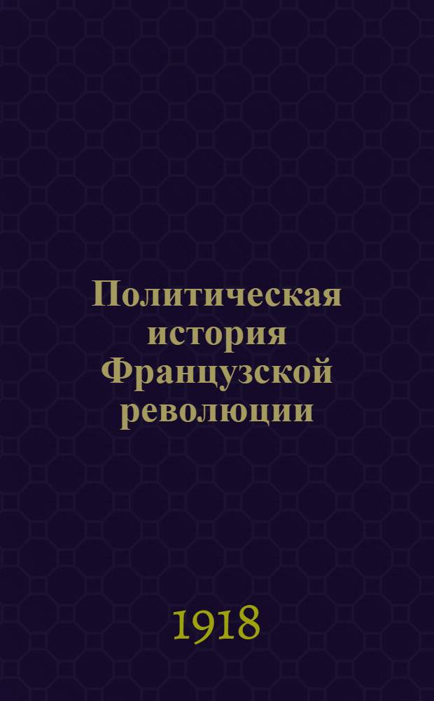 Политическая история Французской революции : Происхождение и развитие демократии и республики : (1789-1804)