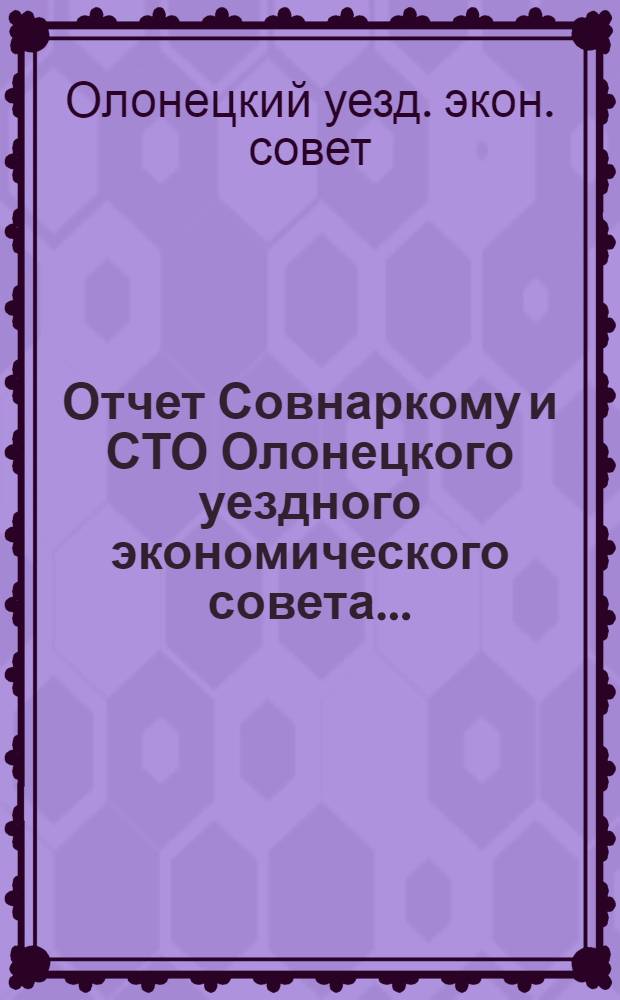 Отчет Совнаркому и СТО Олонецкого уездного экономического совета...