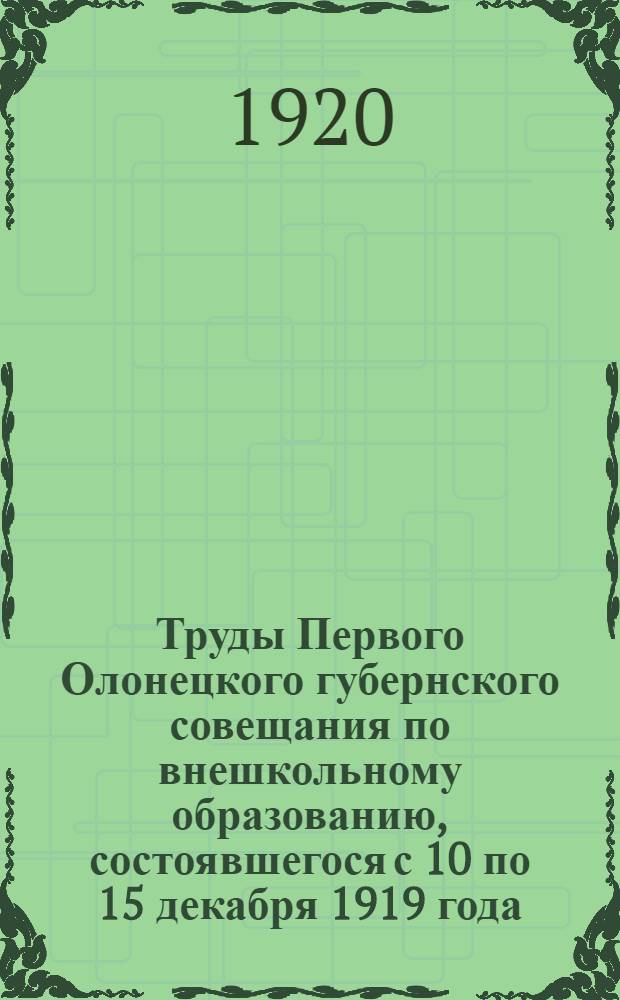Труды Первого Олонецкого губернского совещания по внешкольному образованию, состоявшегося с 10 по 15 декабря 1919 года