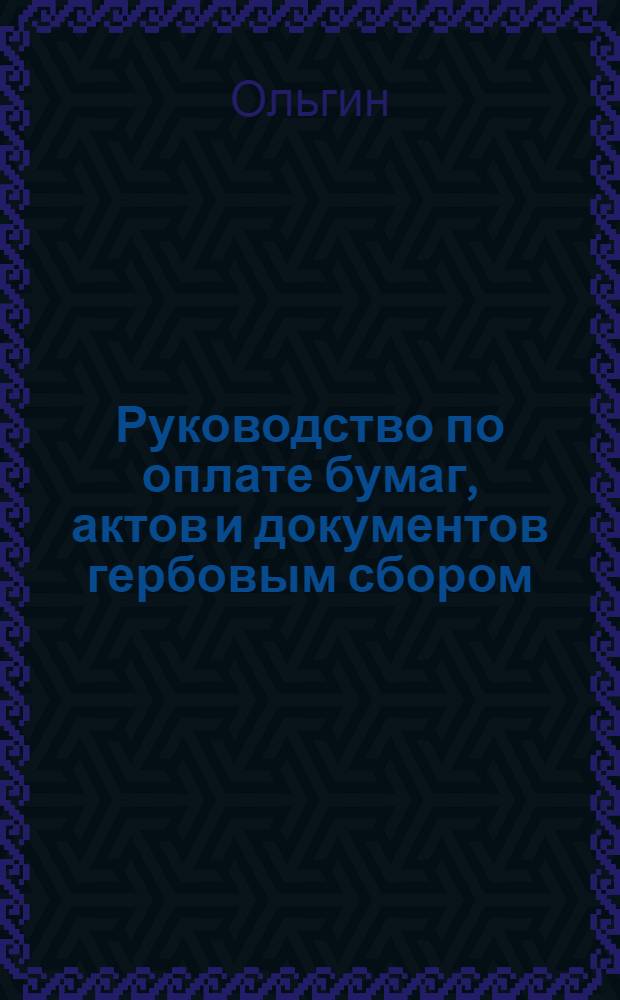 Руководство по оплате бумаг, актов и документов гербовым сбором : Для волисполкомов