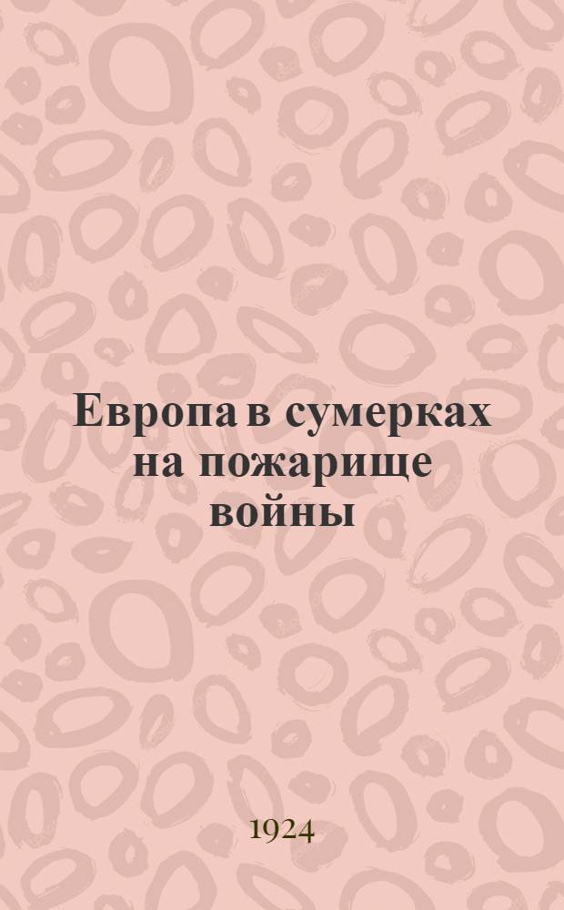 Европа в сумерках на пожарище войны : Впечатления от поездки в Германию, Англию и Францию летом 1923 г