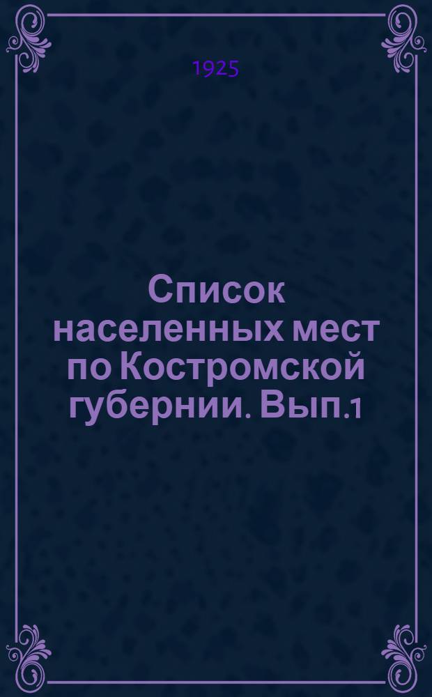 Список населенных мест по Костромской губернии. Вып.1 : Костромской уезд