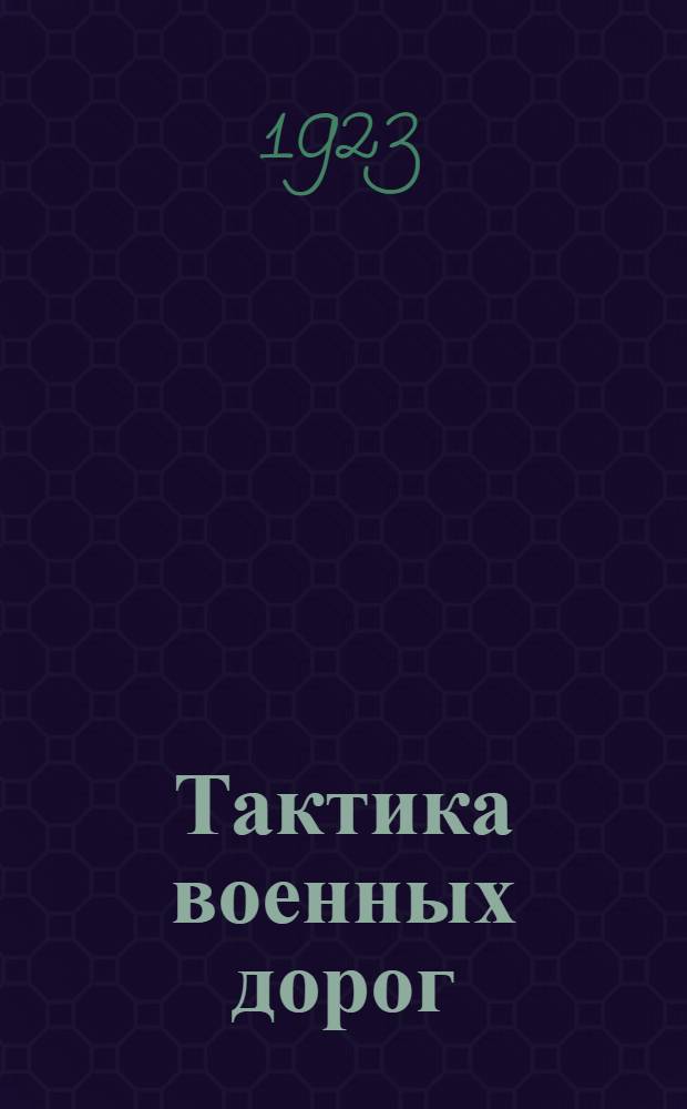 Тактика военных дорог : Устройство и эксплуатация полевой воен. дороги