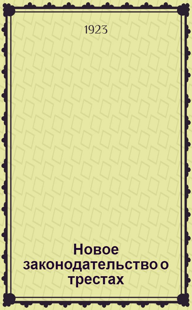 Новое законодательство о трестах : (Декреты, уставы, инструкции, приказы и циркуляры)