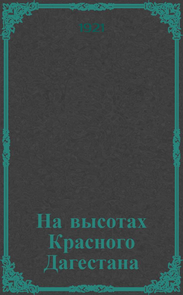 На высотах Красного Дагестана : Из истории конрреволюции на Кавказе : Путевые наброски