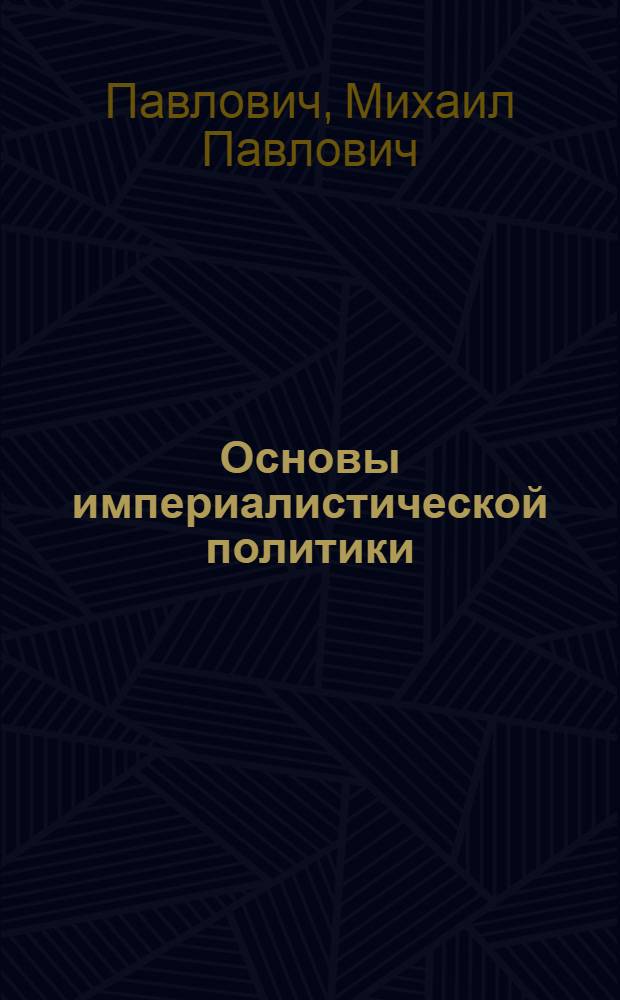 Основы империалистической политики : (Лекции, чит. в Акад. Ген. штаба в 1918-1919 г.)