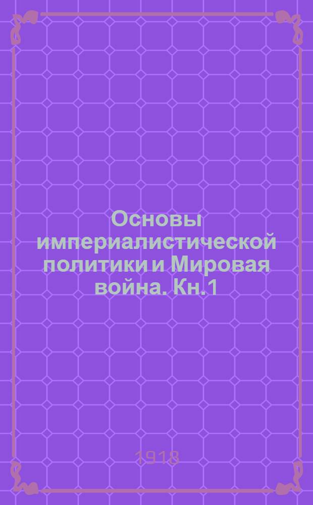 Основы империалистической политики и Мировая война. Кн.1 : Империализм и борьба за великие железнодорожные и морские пути будущего