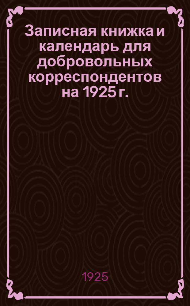 Записная книжка и календарь для добровольных корреспондентов на 1925 г.
