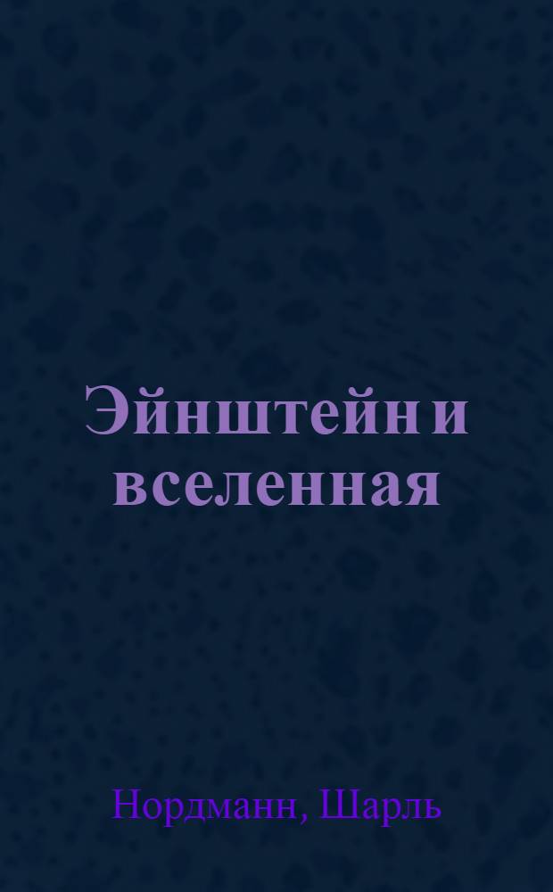 Эйнштейн и вселенная : Луч света в царство тайны