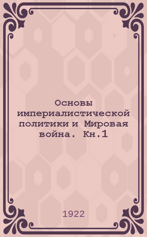 Основы империалистической политики и Мировая война. Кн.1 : Империализм и борьба за великие железнодорожные и морские пути будущего
