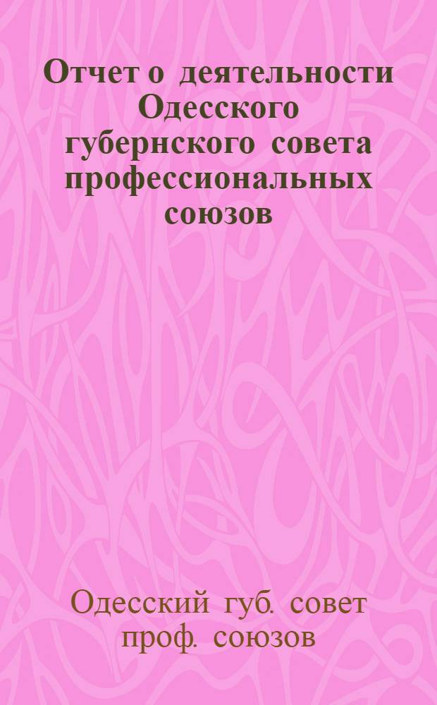 Отчет о деятельности Одесского губернского совета профессиональных союзов : (8 февр. - 31 дек. 1920 г.)