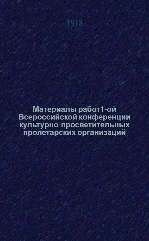 Материалы работ 1-ой Всероссийской конференции культурно-просветительных пролетарских организаций