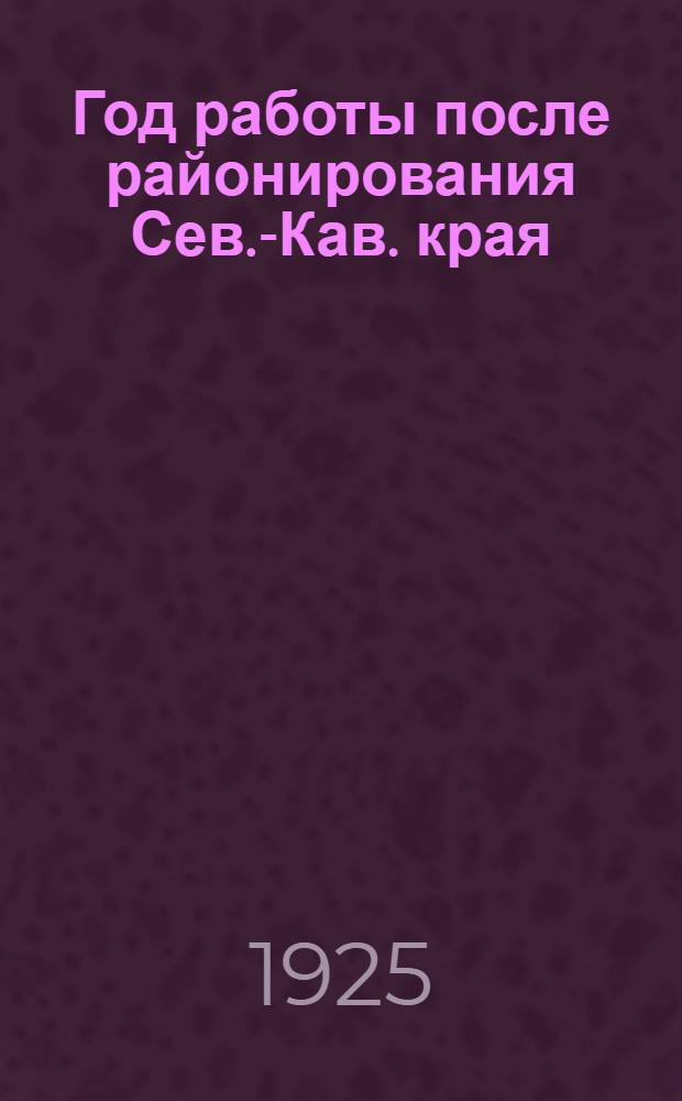 Год работы после районирования Сев.-Кав. края : Отчет Сев.-Кавказ. краев. отд. Союза сов. и торговых служащих : Ко 2-му Краев. съезду (2 нояб. 1925 г.) : Авг. 1924 г. - окт. 1925 г