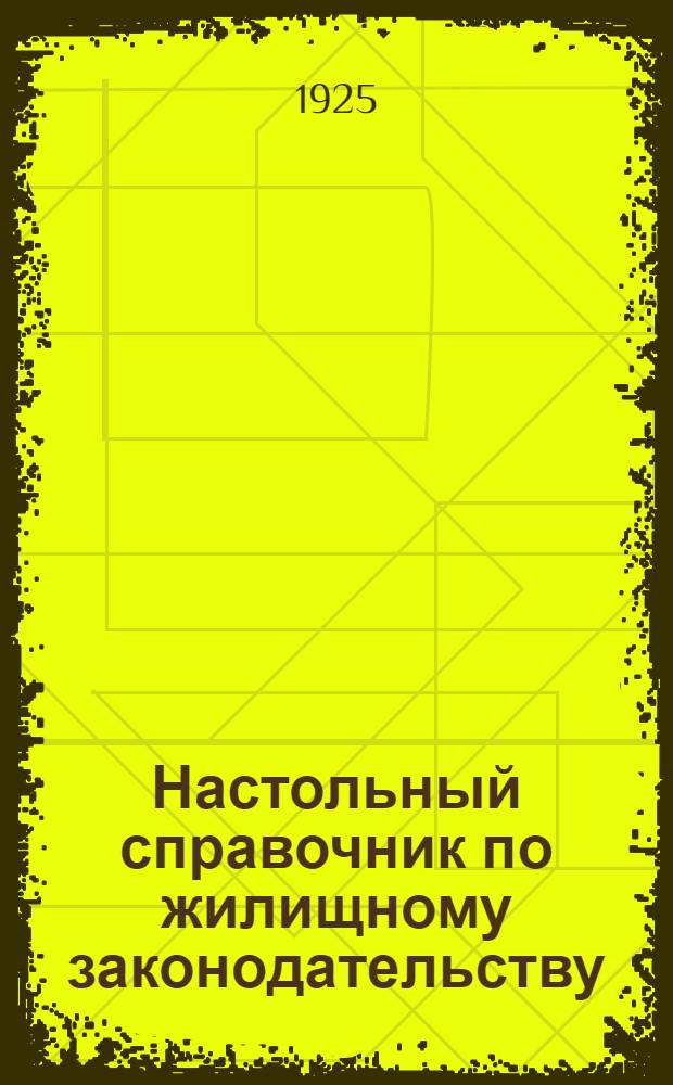 Настольный справочник по жилищному законодательству : (Сб. декретов, постановлений и распоряжений по жилищ. вопр.)