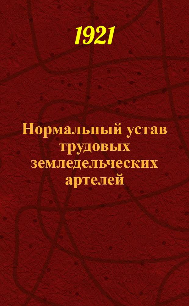Нормальный устав трудовых земледельческих артелей : Утв. Нар. ком. зем. 19 мая 1919 г