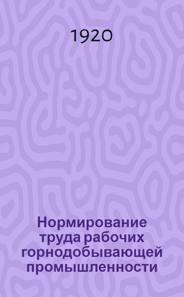 Нормирование труда рабочих горнодобывающей промышленности : Горный отд