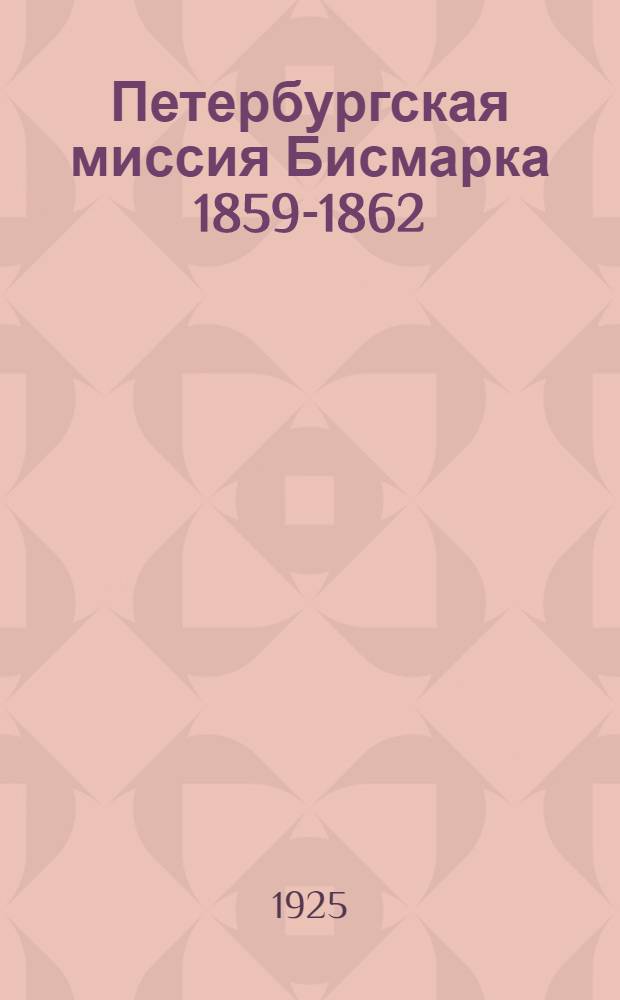 Петербургская миссия Бисмарка 1859-1862 : Россия и Европа в начале царствования Александра II
