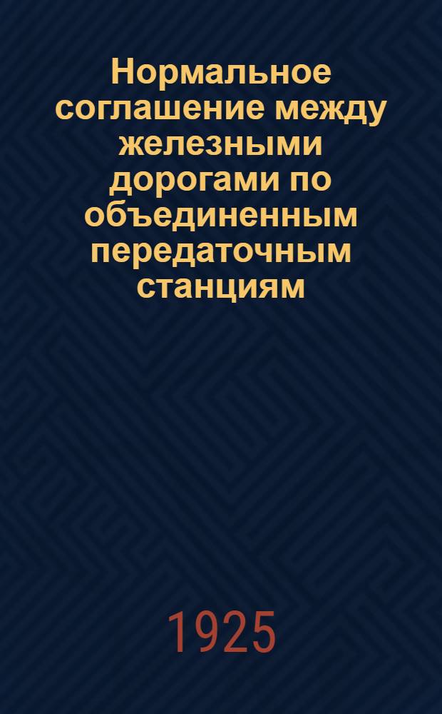 Нормальное соглашение между железными дорогами по объединенным передаточным станциям : (Приказ ЦЧ № 11724 от 26 ноября 1923 г.) : (Изд., доп. приказами № 6693, 7068 и 7191)