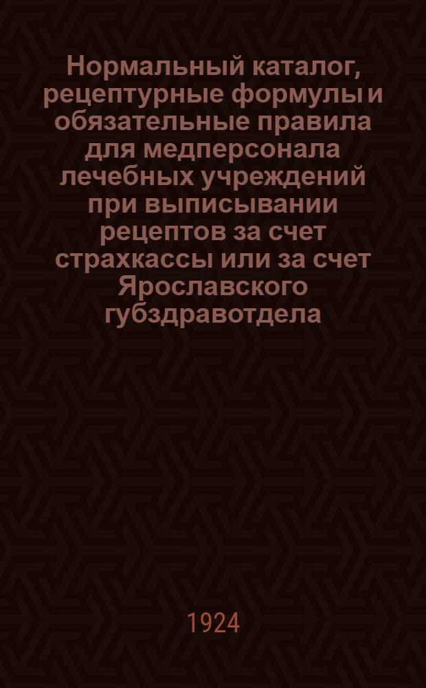 Нормальный каталог, рецептурные формулы и обязательные правила для медперсонала лечебных учреждений при выписывании рецептов за счет страхкассы или за счет Ярославского губздравотдела