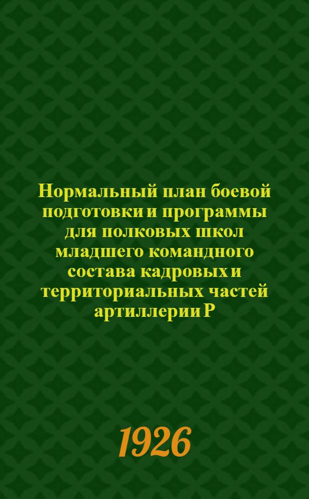 Нормальный план боевой подготовки и программы для полковых школ младшего командного состава кадровых и территориальных частей артиллерии Р.К.К.А. на 1926 год