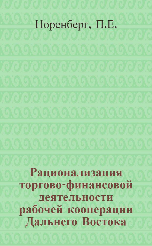 Рационализация торгово-финансовой деятельности рабочей кооперации Дальнего Востока : По заданию и директивам Дальрабсекции и материалам обследования бюджета рабочего и служащего на Дальнем Востоке в марте 1924 г