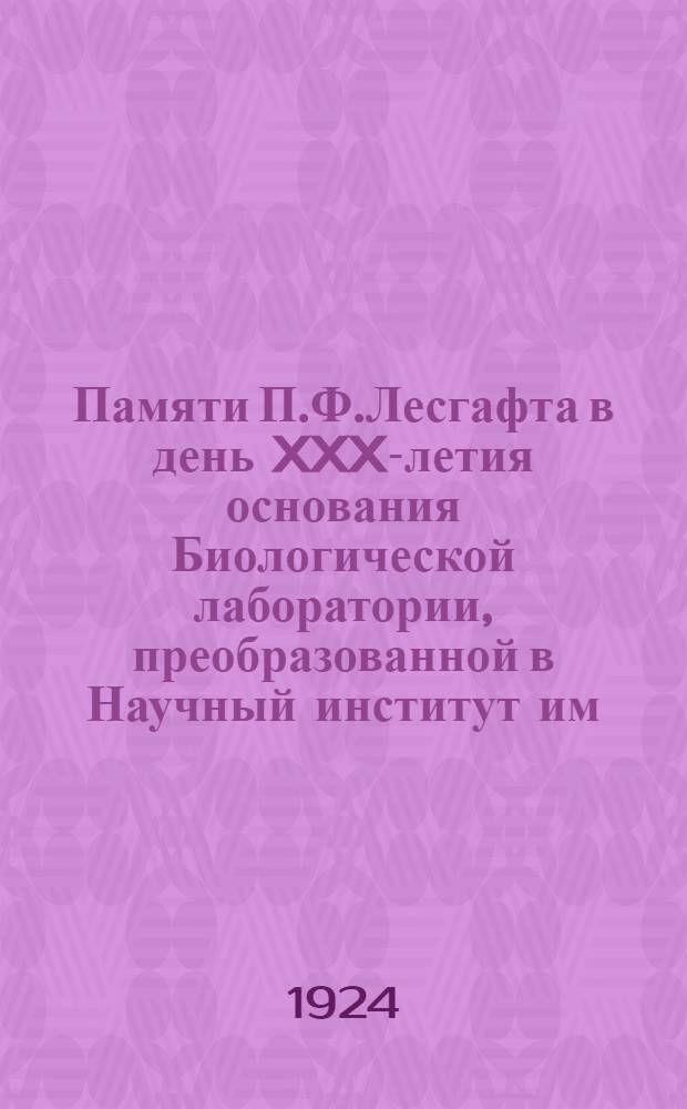 Памяти П.Ф.Лесгафта в день XXX-летия основания Биологической лаборатории, преобразованной в Научный институт им. П.Ф.Лесгафта : Сб. ст. и докл., сдел. на юбилейн. заседаниях Ин-та : Юбилейн. том по случаю XXX-летия основания Биол. лаб., преобразов. в Науч. ин-т им. П.Ф.Лесгафта