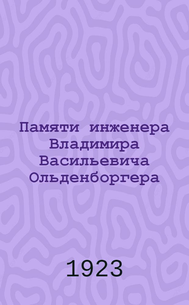 Памяти инженера Владимира Васильевича Ольденборгера : Сб.